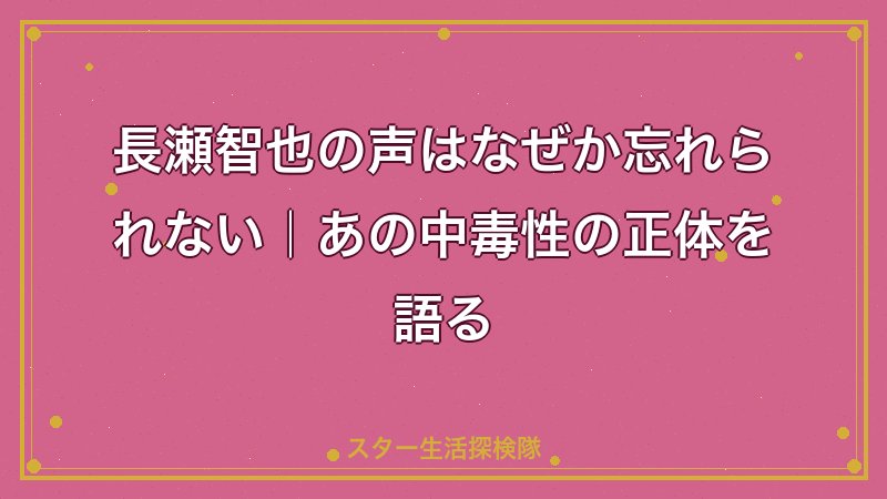 長瀬智也の声はなぜか忘れられない｜あの中毒性の正体を語る